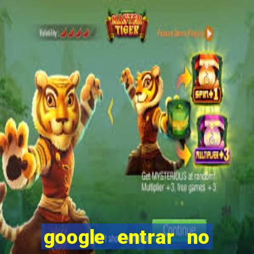 google entrar no jogo de c****